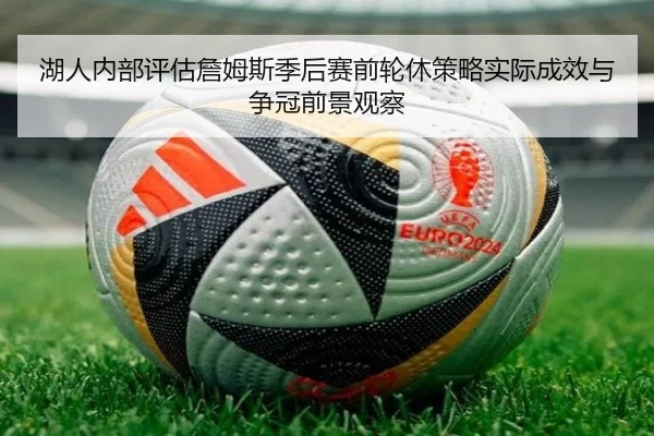 湖人内部评估詹姆斯季后赛前轮休策略实际成效与争冠前景观察