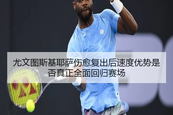 尤文图斯基耶萨伤愈复出后速度优势是否真正全面回归赛场
