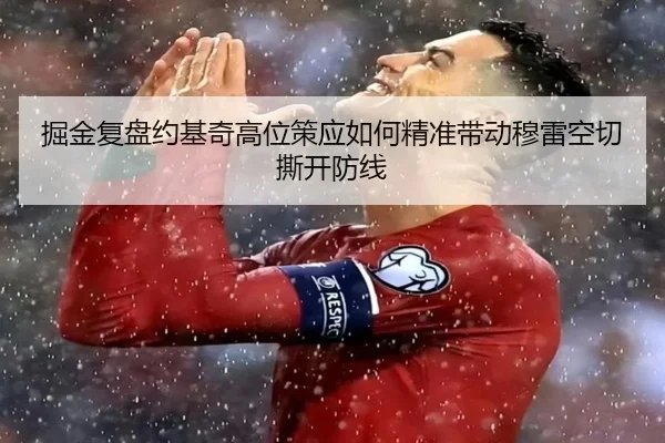 掘金复盘约基奇高位策应如何精准带动穆雷空切撕开防线