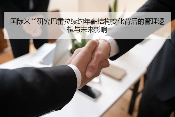国际米兰研究巴雷拉续约年薪结构变化背后的管理逻辑与未来影响