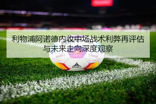 利物浦阿诺德内收中场战术利弊再评估与未来走向深度观察
